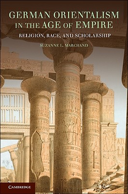 German Orientalism in the Age of Empire: Religion, Race, and Scholarship - Marchand, Suzanne L.