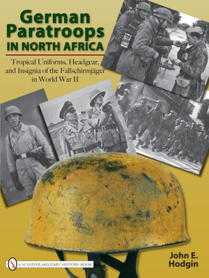 German Paratroops in North Africa: Tropical Uniforms, Headgear, and Insignia of the Fallschirmjger in World War II - Hodgin, John E