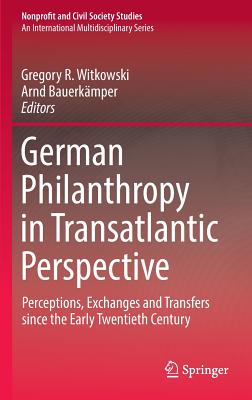 German Philanthropy in Transatlantic Perspective: Perceptions, Exchanges and Transfers since the Early Twentieth Century - Witkowski, Gregory R. (Editor), and Bauerkmper, Arnd (Editor)