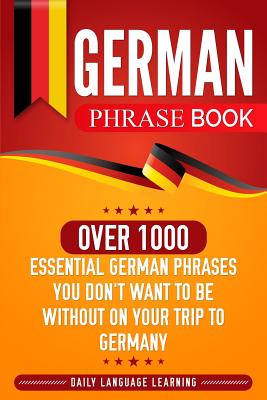 German Phrase Book: Over 1000 Essential German Phrases You Don't Want to Be Without on Your Trip to Germany - Learning, Daily Language