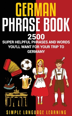 German Phrasebook: 2500 Super Helpful Phrases and Words You'll Want for Your Trip to Germany - Learning, Simple Language