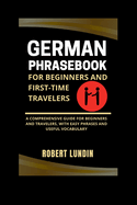 German Phrasebook For Beginners And First-time Travelers: A Comprehensive Guide For Beginners And Travelers, With Easy Phrases And Useful Vocabulary