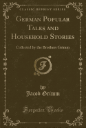 German Popular Tales and Household Stories: Collected by the Brothers Grimm (Classic Reprint)