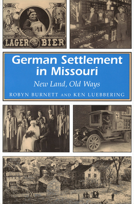 German Settlement in Missouri: New Land, Old Ways Volume 1 - Burnett, Robyn, and Luebbering, Ken
