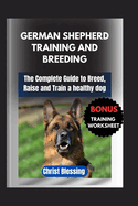 German Shepherd Training and Breeding: The Complete Guide to Breed, Raise and Train a healthy dog