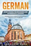 German Short Stories for Beginners and Intermediate Learners: Engaging Short Stories to Learn German and Build Your Vocabulary