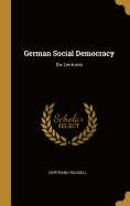 German Social Democracy: Six Lectures