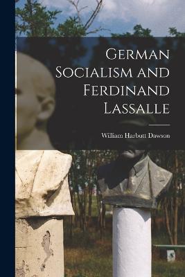 German Socialism and Ferdinand Lassalle - Dawson, William Harbutt