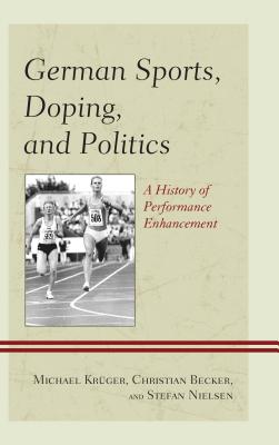 German Sports, Doping, and Politics: A History of Performance Enhancement - Krger, Michael, and Becker, Christian, and Nielsen, Stefan