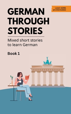 German Through Stories - Book 1: Mixed short stories to learn German (A2/B1) - Veraart, Midas