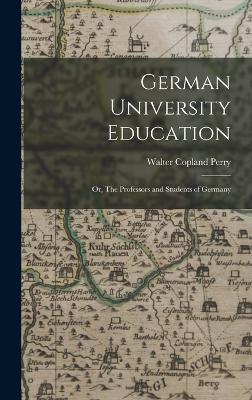 German University Education; or, The Professors and Students of Germany - Perry, Walter Copland