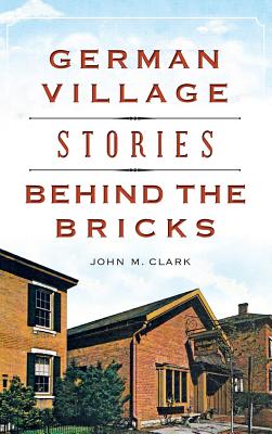 German Village Stories Behind the Bricks - Clark, John M