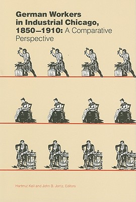 German Workers in Industrial Chicago, 1850-1910: A Comparative Perspective - Keil, Hartmut (Editor), and Jentz, John B (Editor)