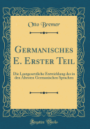 Germanisches E. Erster Teil: Die Lautgesetzliche Entwicklung Des in Den Altesten Germanischen Sprachen (Classic Reprint)