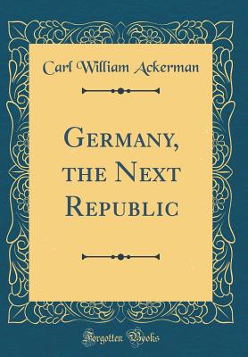 Germany, the Next Republic (Classic Reprint) - Ackerman, Carl William