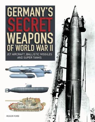 Germany's Secret Weapons of World War II: Jet aircraft, ballistic missiles and super tanks - Ford, Roger