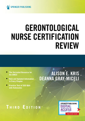Gerontological Nurse Certification Review - PhD, Alison E. Kris, RN,, and FAAN, Deanna Gray-Miceli, PhD, GNP-BC, FGSA, FNAP, FAANP,