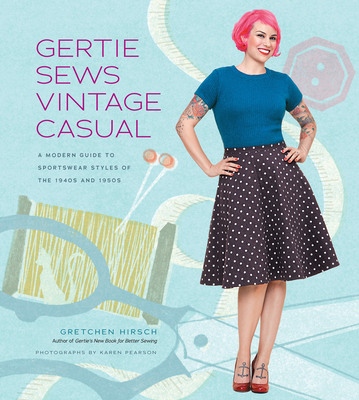 Gertie Sews Vintage Casual: A Modern Guide to Sportswear Styles of the 1940s and 1950s - Hirsch, Gretchen