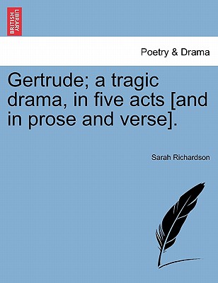 Gertrude; A Tragic Drama, in Five Acts [And in Prose and Verse]. - Richardson, Sarah
