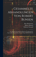 Gesammelte Abhandlungen Von Robert Bunsen: Im Auftrage Der Deutschen Bunsen-Gesellschaft Fr Angewandte Physikalische Chemie Hrsg, ERSTER BAND