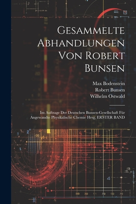 Gesammelte Abhandlungen Von Robert Bunsen: Im Auftrage Der Deutschen Bunsen-Gesellschaft F?r Angewandte Physikalische Chemie Hrsg, Erster Band - Ostwald, Wilhelm, and Bunsen, Robert, and Bodenstein, Max