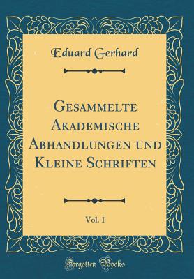 Gesammelte Akademische Abhandlungen Und Kleine Schriften, Vol. 1 (Classic Reprint) - Gerhard, Eduard