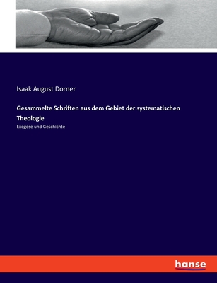 Gesammelte Schriften Aus Dem Gebiet Der Systematischen Theologie: Exegese Und Geschichte - Dorner, Isaak August