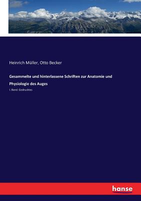 Gesammelte und hinterlassene Schriften zur Anatomie und Physiologie des Auges: I. Band: Gedrucktes - M?ller, Heinrich, and Becker, Otto (Editor)