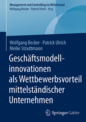 Geschaftsmodellinnovationen ALS Wettbewerbsvorteil Mittelstandischer Unternehmen - Becker, Wolfgang, Dr., and Ulrich, Patrick, and Stradtmann, Meike