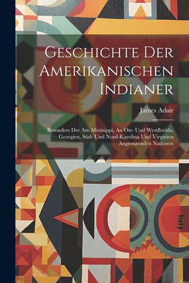 Geschichte Der Amerikanischen Indianer: Besonders Der Am Missisippi, An Ost- Und Westflorida, Georgien, Sd- Und Nord-karolina Und Virginien Angrenzenden Nationen - Adair, James