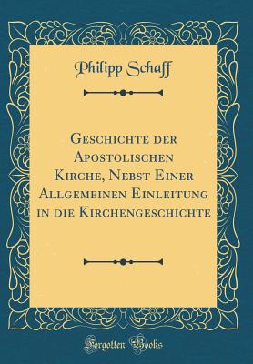 Geschichte Der Apostolischen Kirche, Nebst Einer Allgemeinen Einleitung in Die Kirchengeschichte (Classic Reprint) - Schaff, Philipp