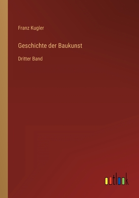 Geschichte der Baukunst: Dritter Band - Kugler, Franz