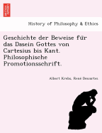 Geschichte der Beweise fur das Dasein Gottes von Cartesius bis Kant. Philosophische Promotionsschrift.