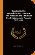 Geschichte Der Byzantinischen Litteratur Von Justinian Bis Zum Ende Des Ostrmischen Reiches (527-1453)