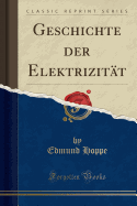Geschichte Der Elektrizitat (Classic Reprint)