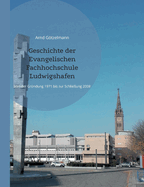 Geschichte der Evangelischen Fachhochschule Ludwigshafen: Von der Grndung 1971 bis zur Schlieung 2008. Mit einem chronologischen berblick von 1946 bis 2022