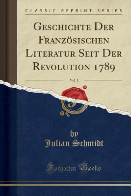 Geschichte Der Franzosischen Literatur Seit Der Revolution 1789, Vol. 1 (Classic Reprint) - Schmidt, Julian