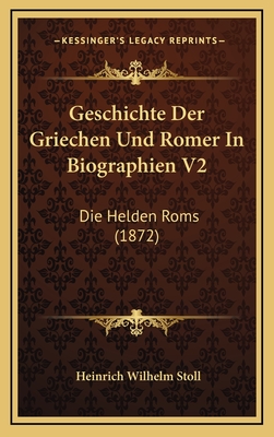 Geschichte Der Griechen Und Romer in Biographien V2: Die Helden ROMs (1872) - Stoll, Heinrich Wilhelm (Editor)