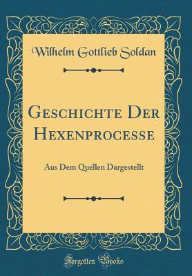 Geschichte Der Hexenprocesse: Aus Dem Quellen Dargestellt (Classic Reprint) - Soldan, Wilhelm Gottlieb