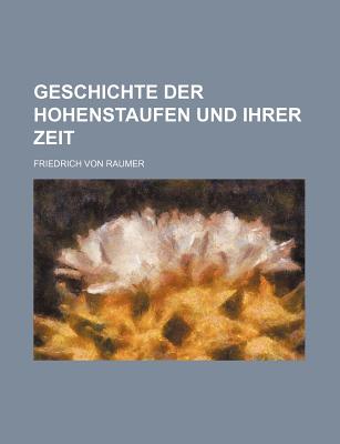 Geschichte Der Hohenstaufen Und Ihrer Zeit - Raumer, Friedrich Von
