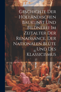 Geschichte Der Hollandischen Baukunst Und Bildnerei Im Zeitalter Der Renaissance, Der Nationalen Blute Und Des Klassicismus