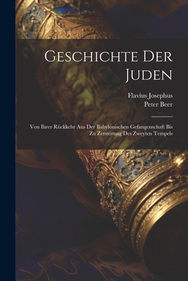 Geschichte Der Juden: Von Ihrer Rckkehr Aus Der Babylonischen Gefangenschaft Bis Zu Zerstrung Des Zweyten Tempels - Josephus, Flavius, and Beer, Peter