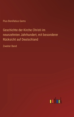 Geschichte der Kirche Christi im neunzehnten Jahrhundert, mit besonderer R?cksicht auf Deutschland: Zweiter Band - Gams, Pius Bonifatius