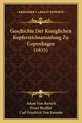 Geschichte Der Koniglichen Kupferstichsammlung Zu Copenhagen (1835) - Bartsch, Adam Von, and Brulliot, Franz, and Rumohr, Carl Friedrich Von (Editor)