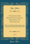 Geschichte Der Kriegswissenschaften, Vornehmlich in Deutschland, Vol. 2: XVII. Und XVIII. Jahrhundert Bis Zum Auftreten Friedrichs Des Gro?en 1740 (Classic Reprint)