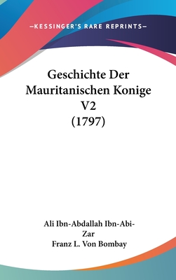 Geschichte Der Mauritanischen Konige V2 (1797) - Ibn-Abi-Zar, Ali Ibn-Abdallah, and Bombay, Franz L Von (Translated by)
