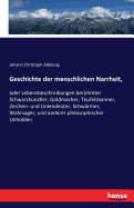 Geschichte der menschlichen Narrheit,: oder Lebensbeschreibungen berhmter Schwarzknstler, Goldmacher, Teufelsbanner, Zeichen- und Liniendeuter, Schwrmer, Wahrsager, und anderer philosophischer Unholden