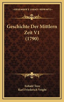 Geschichte Der Mittlern Zeit V1 (1790) - Toze, Eobald, and Voight, Karl Friederich (Editor)