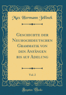 Geschichte Der Neuhochdeutschen Grammatik Von Den Anfngen Bis Auf Adelung, Vol. 2 (Classic Reprint)