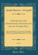 Geschichte Der Osmanischen Dichtkunst Bis Auf Unsere Zeit, Vol. 3: Mit Einer Blthenlese Aus Zweytausend, Zweyhundert Dichtern; Von Der Regierung Sultan Murad's III. Bis Zu Ende Der Regierung Sultan Mohammed's IV., 1574-1687 (Classic Reprint)